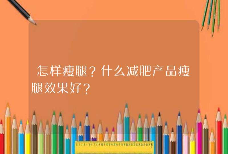 怎样瘦腿？什么减肥产品瘦腿效果好？,第1张