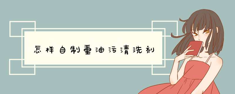 怎样自制重油污清洗剂,第1张 怎样自制重油污清洗剂,第1张