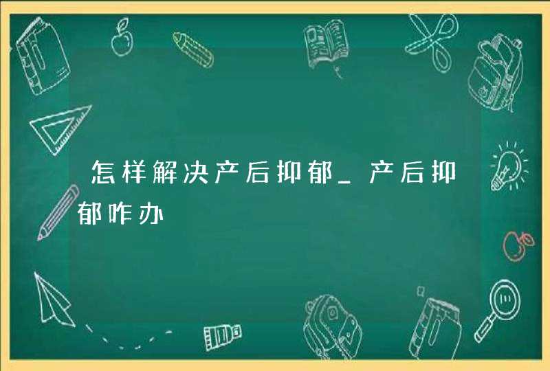 怎样解决产后抑郁_产后抑郁咋办,第1张