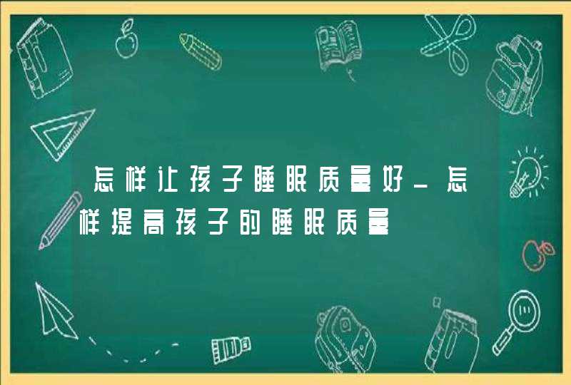 怎样让孩子睡眠质量好_怎样提高孩子的睡眠质量,第1张