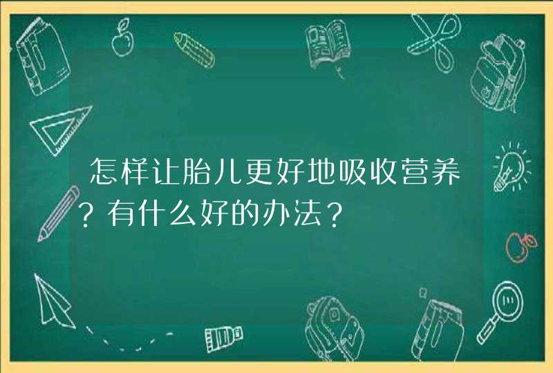 怎样让胎儿更好地吸收营养？有什么好的办法？,第1张