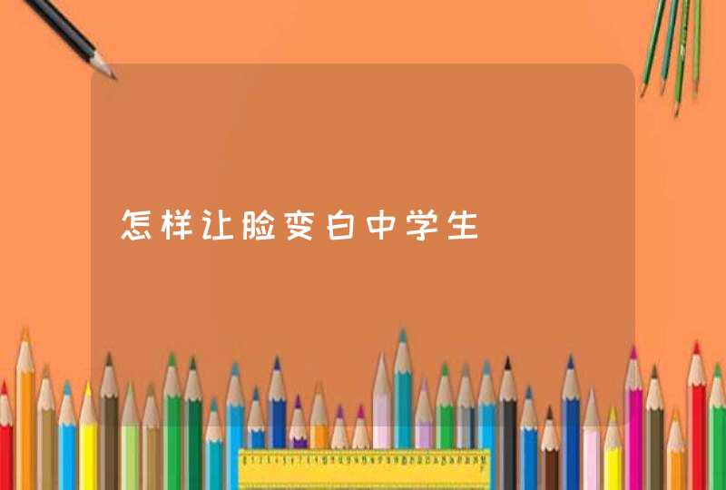 怎样让脸变白中学生,第1张