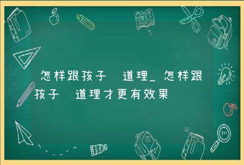 怎样跟孩子讲道理_怎样跟孩子讲道理才更有效果,第1张