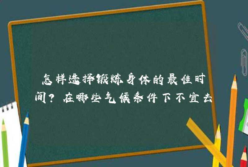 怎样选择锻炼身体的最佳时间？在哪些气候条件下不宜去户外锻炼？,第1张