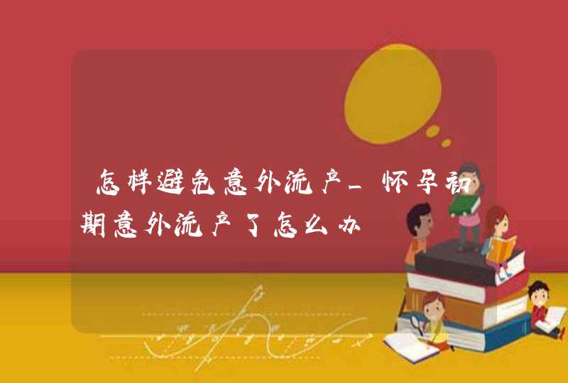 怎样避免意外流产_怀孕初期意外流产了怎么办,第1张