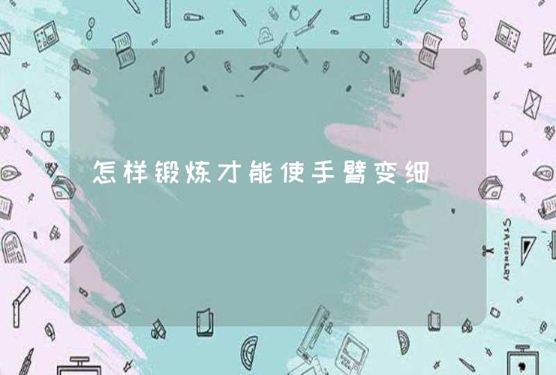 怎样锻炼才能使手臂变细,第1张