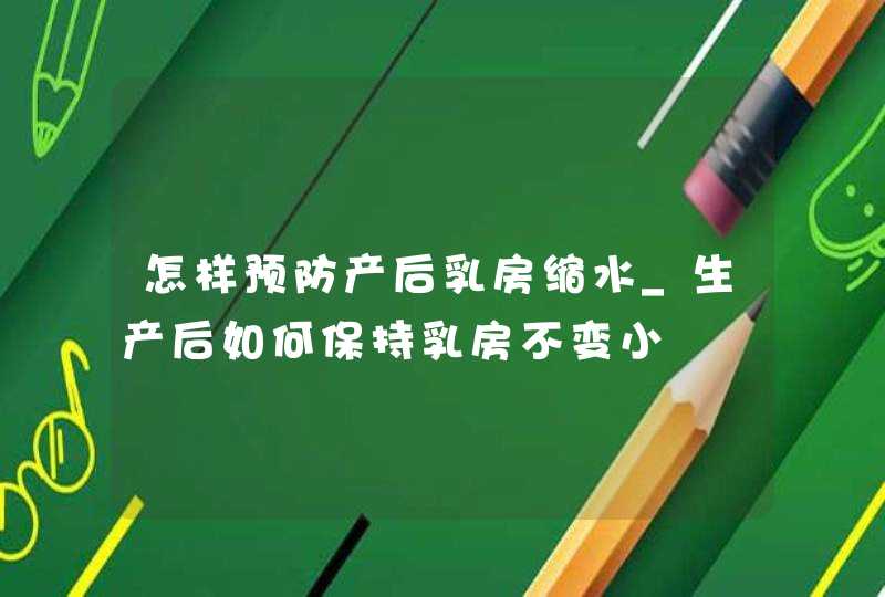 怎样预防产后乳房缩水_生产后如何保持乳房不变小,第1张