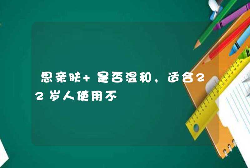 思亲肤 是否温和，适合22岁人使用不,第1张