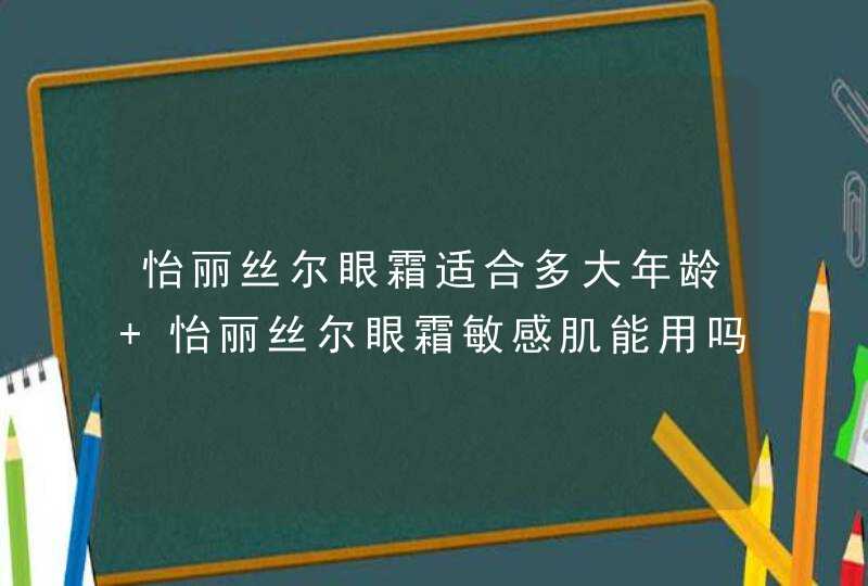 怡丽丝尔眼霜适合多大年龄 怡丽丝尔眼霜敏感肌能用吗,第1张