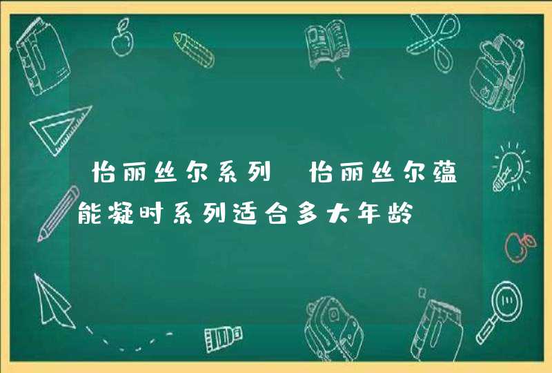 怡丽丝尔系列，怡丽丝尔蕴能凝时系列适合多大年龄,第1张