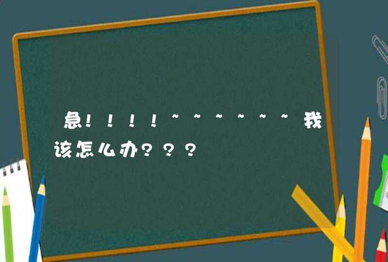 急!!!!~~~~~~我该怎么办???,第1张