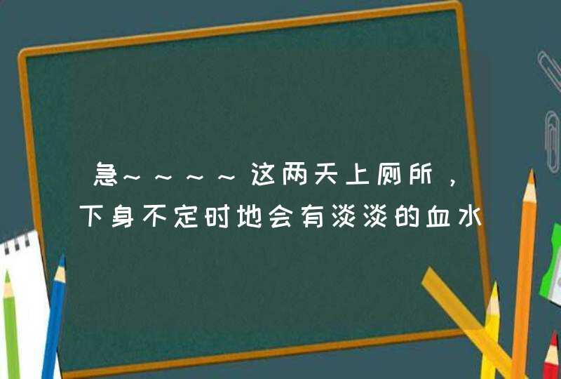 急~~~~这两天上厕所，下身不定时地会有淡淡的血水~~我是不是得病了？,第1张