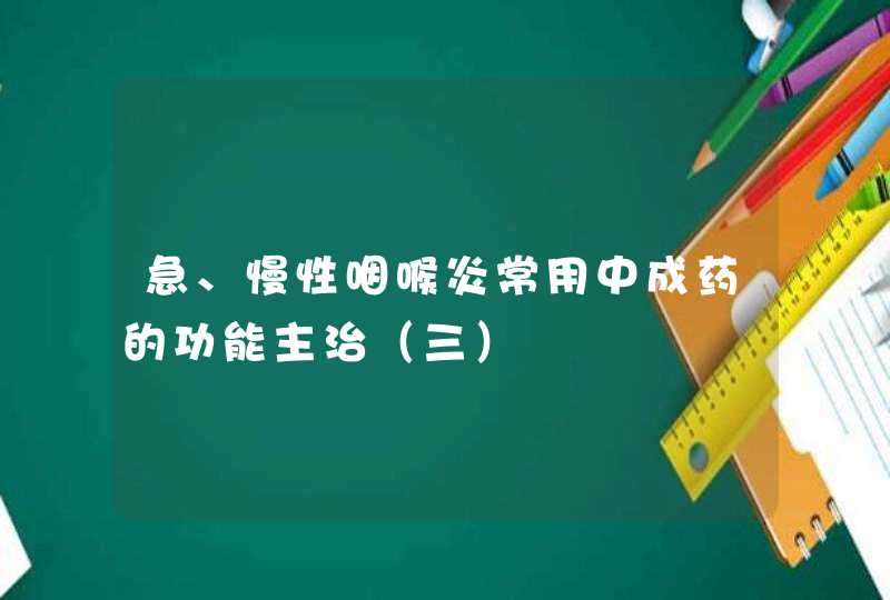 急、慢性咽喉炎常用中成药的功能主治（三）,第1张