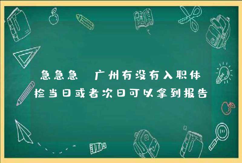 急急急！广州有没有入职体检当日或者次日可以拿到报告的医院吗？最好是员村附近的.,第1张