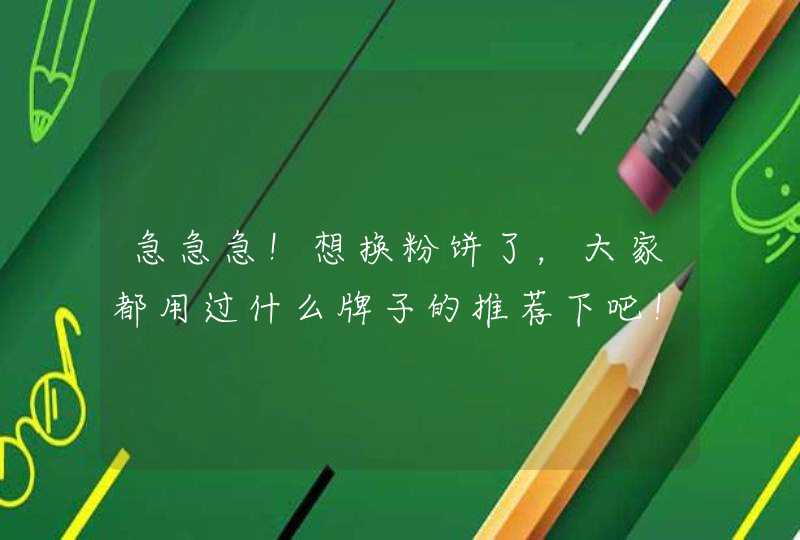 急急急！想换粉饼了，大家都用过什么牌子的推荐下吧！要真的是用过的亲身体会哦 20岁 偏干肤质 有些暗沉,第1张