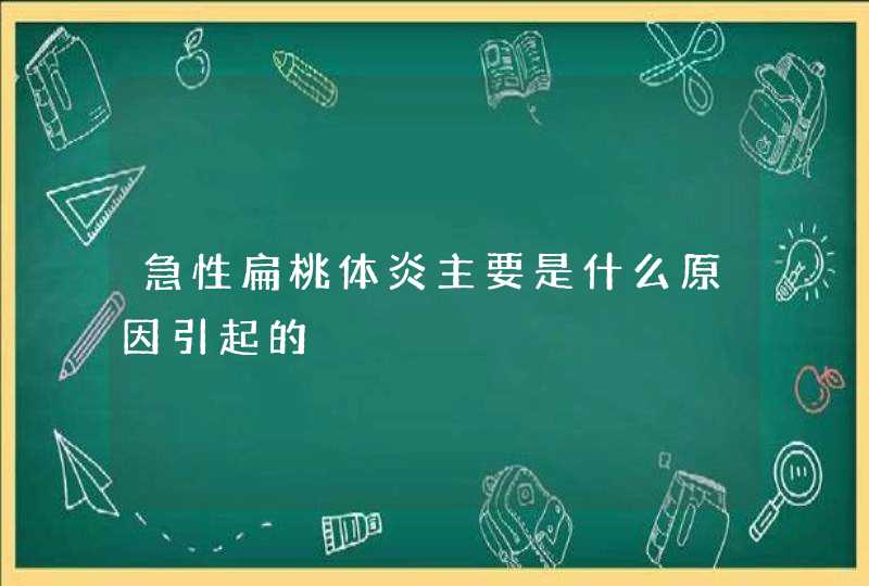 急性扁桃体炎主要是什么原因引起的,第1张