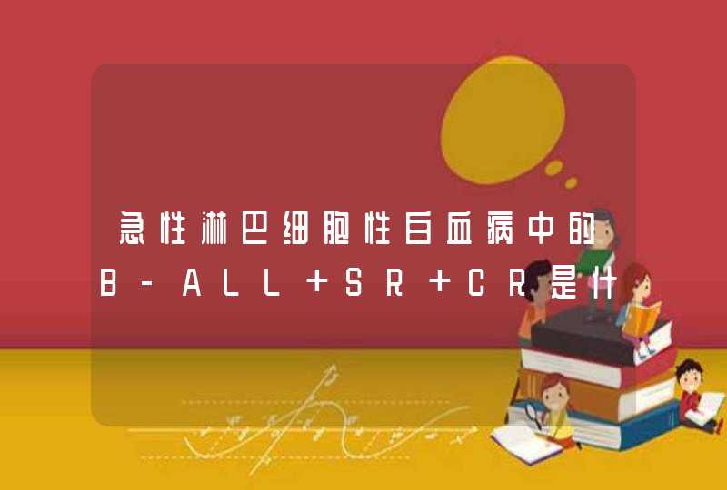 急性淋巴细胞性白血病中的B-ALL SR CR是什么意思,第1张