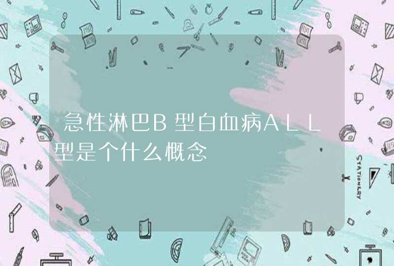 急性淋巴B型白血病ALL型是个什么慨念,第1张