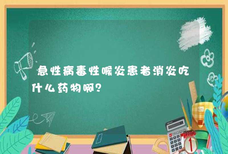 急性病毒性喉炎患者消炎吃什么药物啊？,第1张