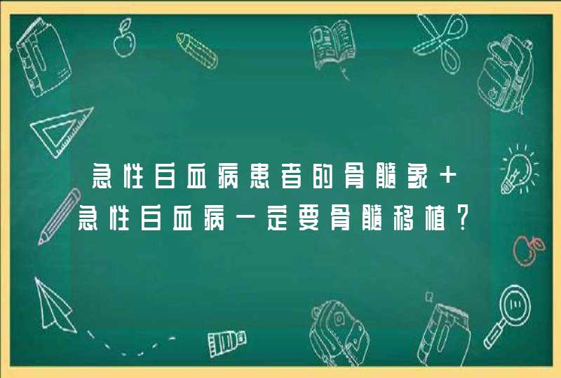 急性白血病患者的骨髓象 急性白血病一定要骨髓移植？,第1张