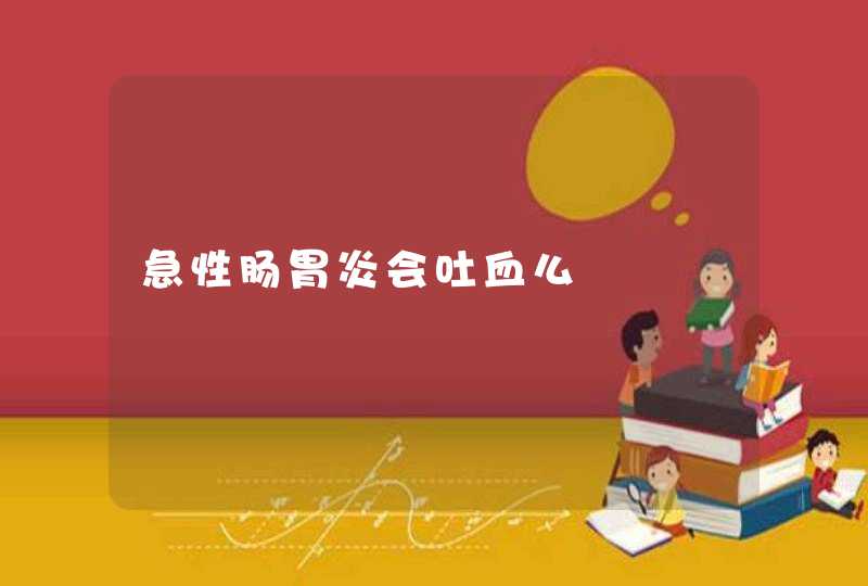 急性肠胃炎会吐血么,第1张