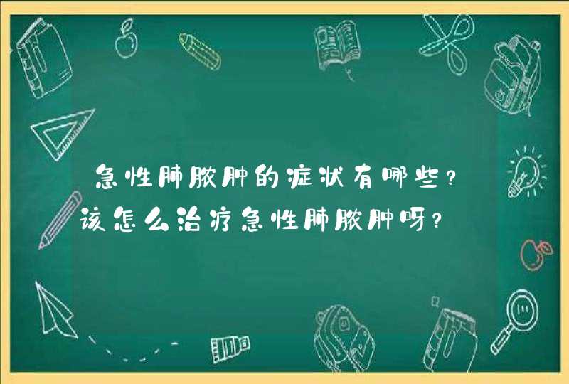 急性肺脓肿的症状有哪些？该怎么治疗急性肺脓肿呀？,第1张