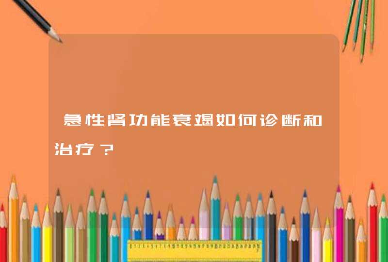 急性肾功能衰竭如何诊断和治疗？,第1张