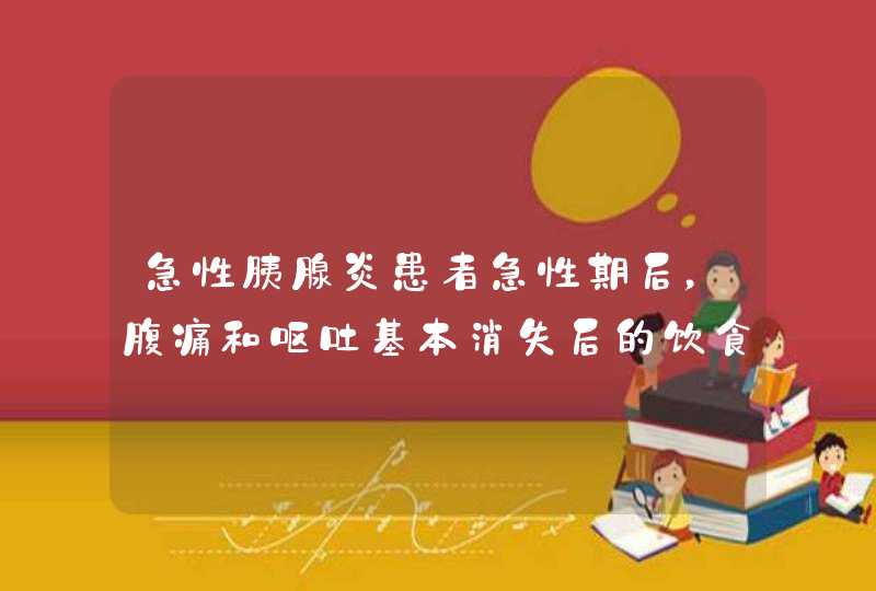 急性胰腺炎患者急性期后，腹痛和呕吐基本消失后的饮食要求是,第1张