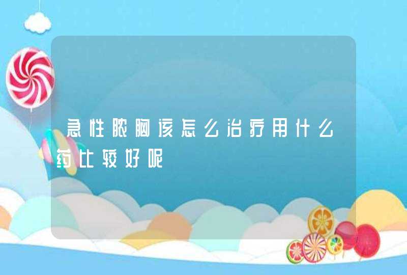 急性脓胸该怎么治疗用什么药比较好呢,第1张