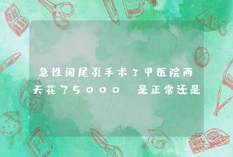 急性阑尾炎手术3甲医院两天花了5000，是正常还是贵了？,第1张