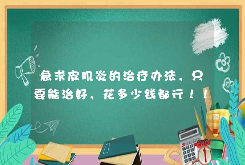 急求皮肌炎的治疗办法，只要能治好，花多少钱都行！！！！,第1张