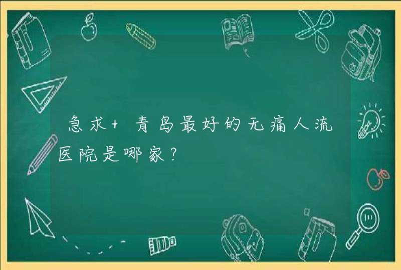 急求 青岛最好的无痛人流医院是哪家？,第1张