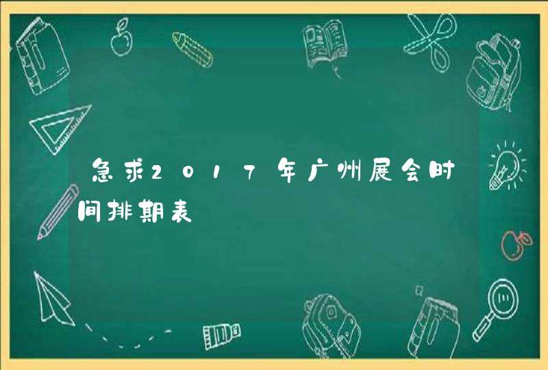 急求2017年广州展会时间排期表,第1张