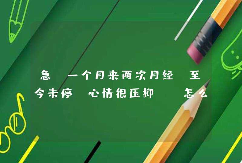 急！一个月来两次月经，至今未停，心情很压抑……怎么办啊？（请看补充说明，帮我想想办法，TKS！）,第1张