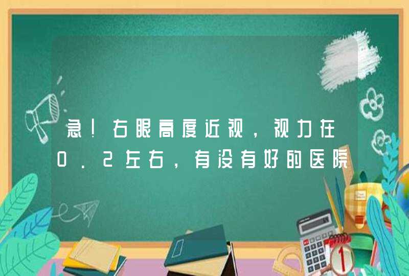 急！右眼高度近视，视力在0.2左右，有没有好的医院治疗？,第1张