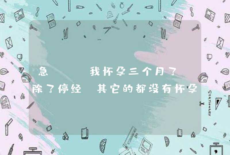 急！！！我怀孕三个月了 除了停经 其它的都没有怀孕的症状 正常吗？,第1张