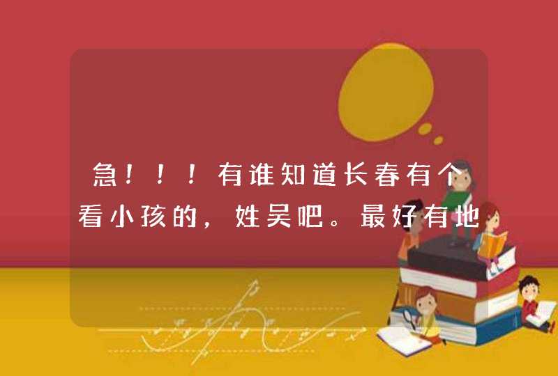 急！！！有谁知道长春有个看小孩的，姓吴吧。最好有地址，电话。非常感谢！,第1张