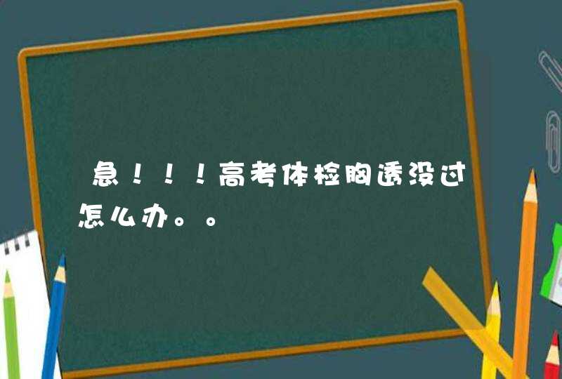 急！！！高考体检胸透没过怎么办。。,第1张