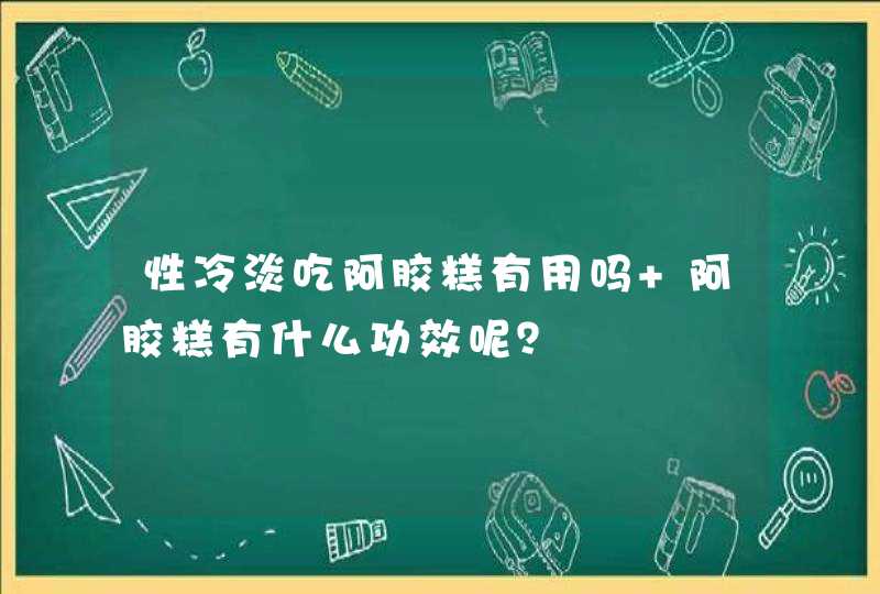 性冷淡吃阿胶糕有用吗 阿胶糕有什么功效呢？,第1张