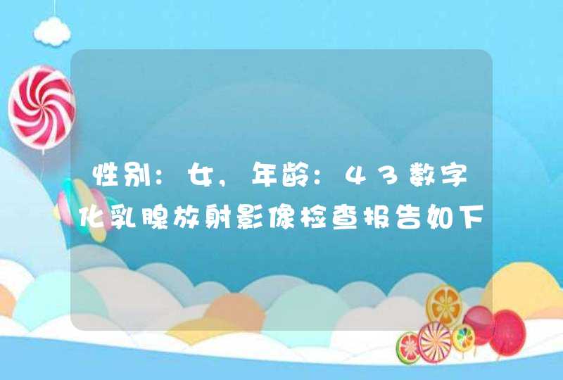 性别:女,年龄:43数字化乳腺放射影像检查报告如下,第1张