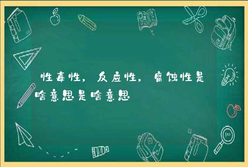 性毒性，反应性，腐蚀性是啥意思是啥意思,第1张