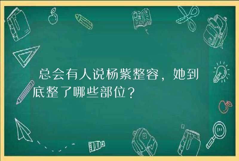 总会有人说杨紫整容，她到底整了哪些部位？,第1张