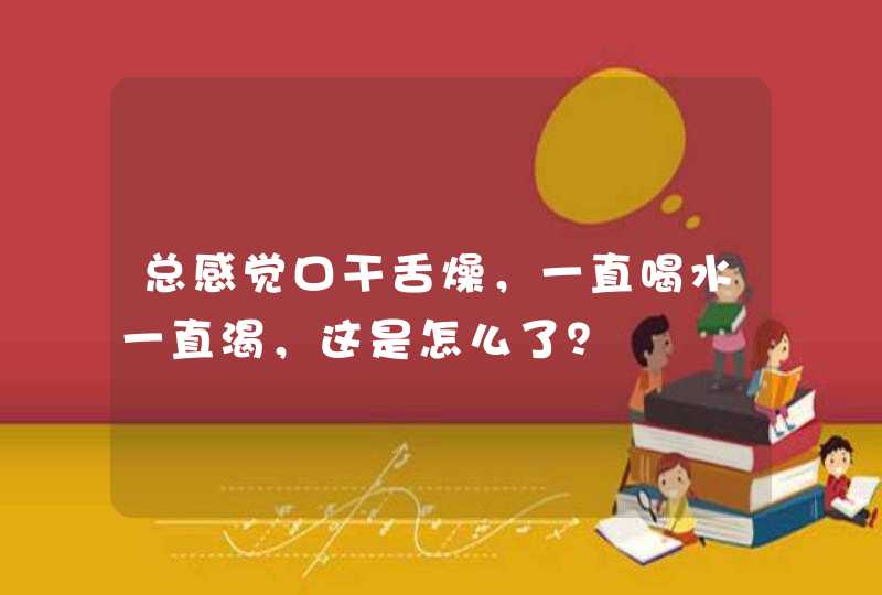 总感觉口干舌燥，一直喝水一直渴，这是怎么了？,第1张