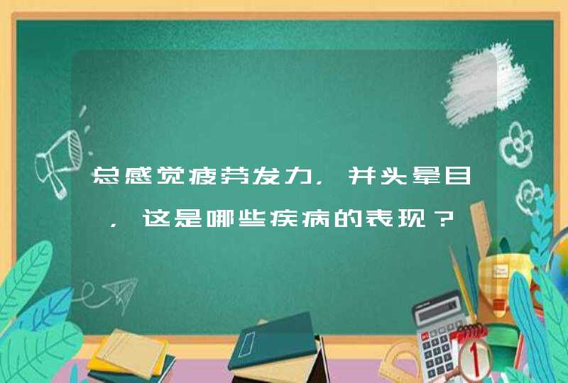 总感觉疲劳发力，并头晕目眩，这是哪些疾病的表现？,第1张