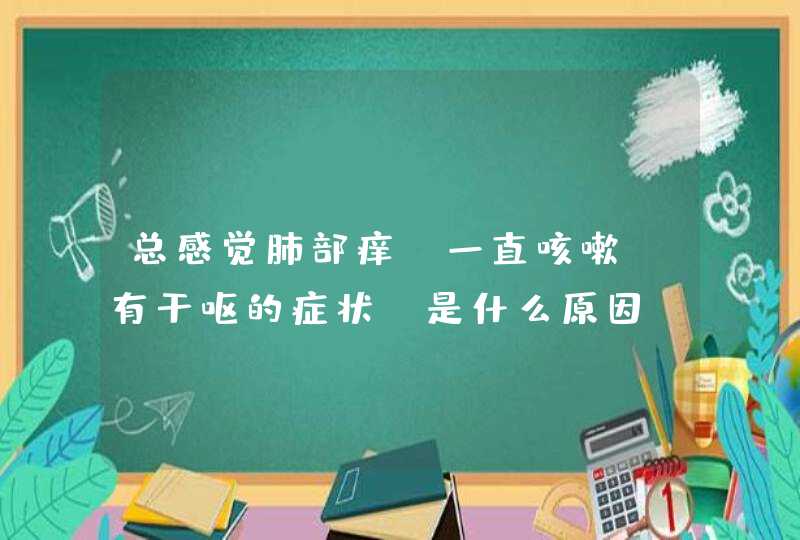 总感觉肺部痒，一直咳嗽，有干呕的症状，是什么原因,第1张