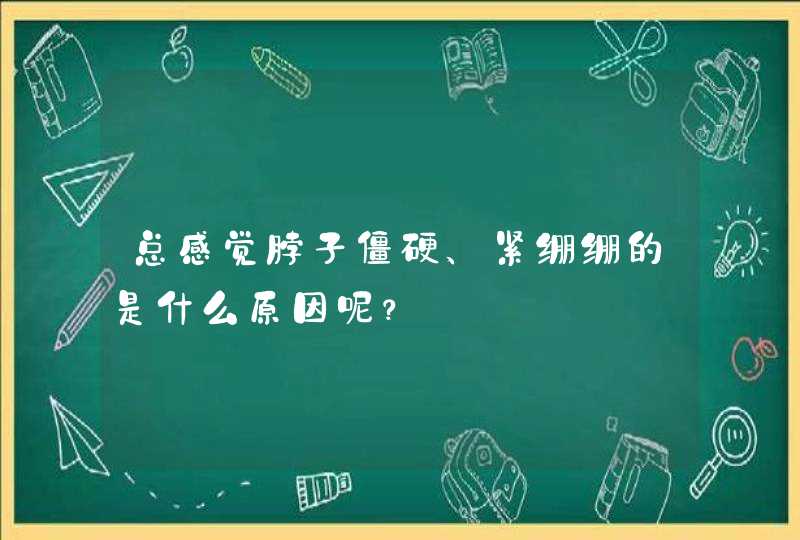 总感觉脖子僵硬、紧绷绷的是什么原因呢？,第1张