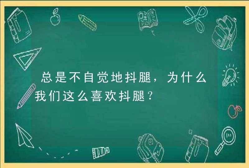 总是不自觉地抖腿，为什么我们这么喜欢抖腿？,第1张