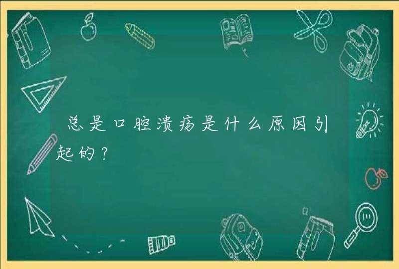 总是口腔溃疡是什么原因引起的?,第1张