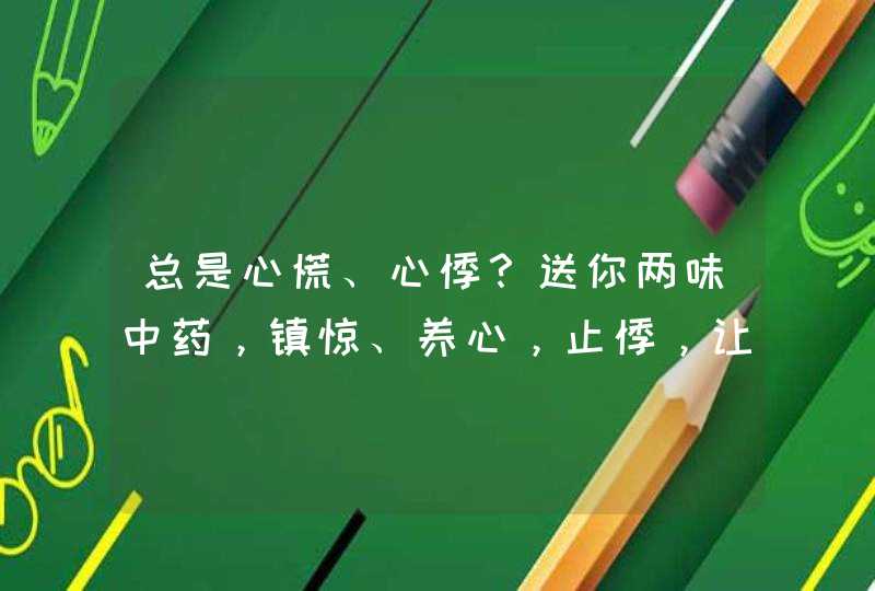 总是心慌、心悸？送你两味中药，镇惊、养心，止悸，让你心安神定,第1张