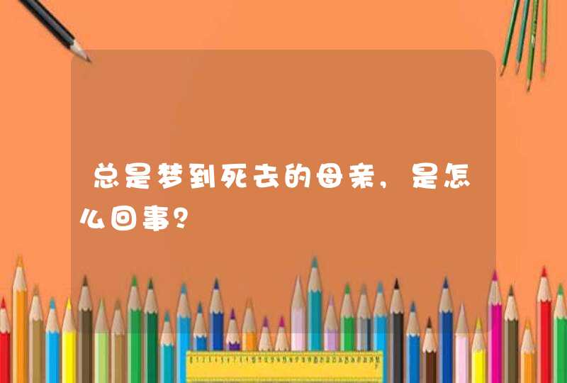 总是梦到死去的母亲,是怎么回事？,第1张